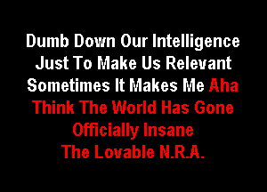 Dumb Down Our Intelligence
Just To Make Us Relevant
Sometimes It Makes Me Aha
Think The World Has Gone
Officially Insane
The Lovable N.R.A.