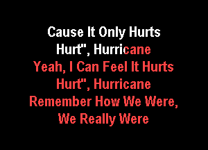 Cause It Only Hurts
Hurt, Hurricane
Yeah, I Can Feel It Hurts

Hurt, Hurricane
Remember How We Were,
We Really Were
