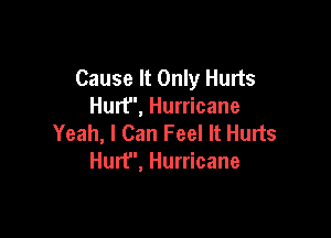 Cause It Only Hurts
Hurf', Hurricane

Yeah, I Can Feel It Hurts
Hurt, Hurricane