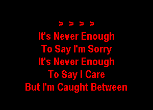 3333

It's Never Enough
To Say I'm Sorry

It's Never Enough
To Say I Care
But I'm Caught Between