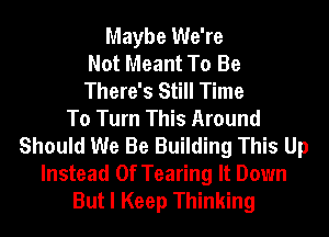 Maybe We're
Not Meant To Be
There's Still Time
To Turn This Around
Should We Be Building This Up
Instead Of Tearing It Down
But I Keep Thinking