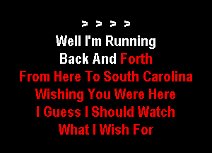 9322!

Well I'm Running
Back And Forth

From Here To South Carolina
Wishing You Were Here
I Guess I Should Watch
What I Wish For