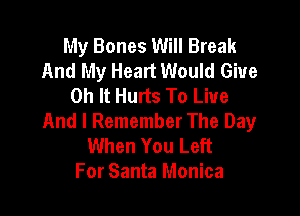 My Bones Will Break
And My Heart Would Give
0h It Hunts To Live

And I Remember The Day
When You Left
For Santa Monica