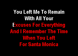 You Left Me To Remain
With All Your
Excuses For Everything

And I Remember The Time
When You Left
For Santa Monica