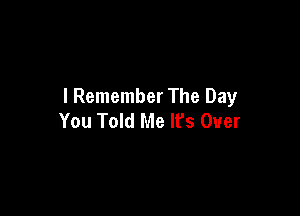 I Remember The Day

You Told Me It's Over