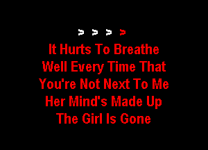 2333

It Hurts To Breathe
Well Every Time That

You're Not Next To Me
Her Mind's Made Up
The Girl Is Gone