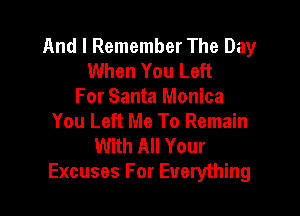 And I Remember The Day
When You Left
For Santa Monica

You Left Me To Remain
With All Your
Excuses For Everything
