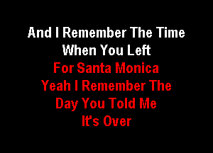 And I Remember The Time
When You Left
For Santa Monica

Yeah I Remember The
Day You Told Me
It's Over