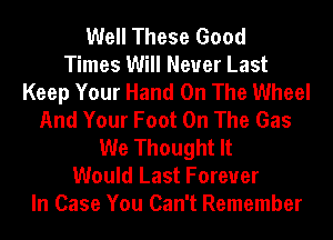 Well These Good
Times Will Never Last
Keep Your Hand On The Wheel
And Your Foot On The Gas
We Thought It
Would Last Forever
In Case You Can't Remember