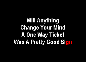 Will Anything
Change Your Mind

A One Way Ticket
Was A Pretty Good Sign