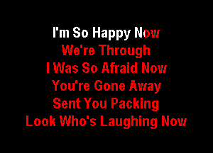 I'm So Happy Now
We're Through
I Was 80 Afraid Now

You're Gone Away
Sent You Packing
Look Who's Laughing Now