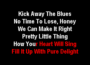 Kick Away The Blues
No Time To Lose, Honey
We Can Make It Right
Pretty Little Thing
How Your Heart Will Sing
Fill It Up With Pure Delight