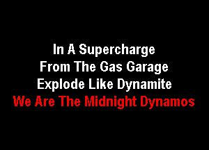 In A Supercharge
From The Gas Garage

Explode Like Dynamite
We Are The Midnight Dynamos