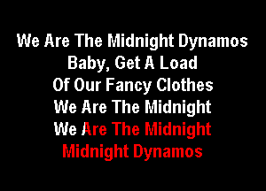 We Are The Midnight Dynamos
Baby, Get A Load
Of Our Fancy Clothes
We Are The Midnight
We Are The Midnight
Midnight Dynamos