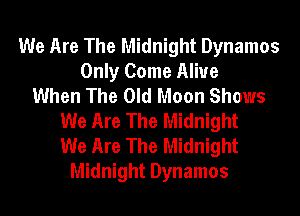 We Are The Midnight Dynamos
Only Come Alive
When The Old Moon Shows
We Are The Midnight
We Are The Midnight
Midnight Dynamos