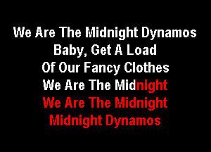 We Are The Midnight Dynamos
Baby, Get A Load
Of Our Fancy Clothes
We Are The Midnight
We Are The Midnight
Midnight Dynamos