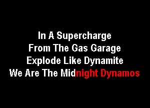 In A Supercharge
From The Gas Garage

Explode Like Dynamite
We Are The Midnight Dynamos