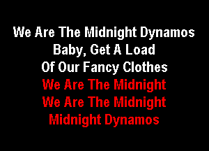 We Are The Midnight Dynamos
Baby, Get A Load
Of Our Fancy Clothes
We Are The Midnight
We Are The Midnight
Midnight Dynamos