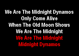 We Are The Midnight Dynamos
Only Come Alive
When The Old Moon Shows
We Are The Midnight
We Are The Midnight
Midnight Dynamos