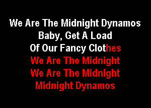 We Are The Midnight Dynamos
Baby, Get A Load
Of Our Fancy Clothes
We Are The Midnight
We Are The Midnight
Midnight Dynamos