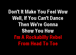 Don't It Make You Feel Wow
Well, If You Can't Dance
Then We're Gonna

Show You How
I'm A Rockabilly Rebel
From Head To Toe