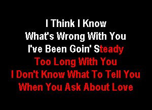 I Think I Know
What's Wrong With You
I've Been Goin' Steady

Too Long With You
I Don't Know What To Tell You
When You Ask About Love