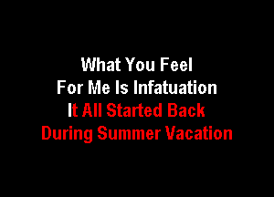 What You Feel
For Me Is lnfatuation

It All Started Back
During Summer Vacation