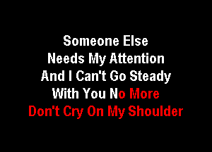 Someone Else
Needs My Attention
And I Can't Go Steady

With You No More
Don't Cry On My Shoulder