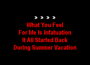3333

What You Feel

For Me Is lnfatuation
It All Started Back
During Summer Vacation
