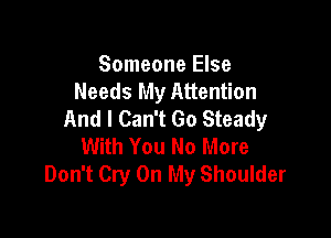 Someone Else
Needs My Attention
And I Can't Go Steady

With You No More
Don't Cry On My Shoulder