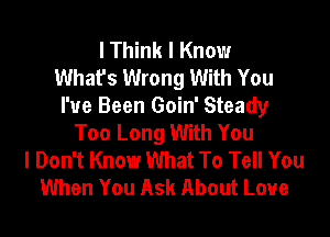 I Think I Know
What's Wrong With You
I've Been Goin' Steady

Too Long With You
I Don't Know What To Tell You
When You Ask About Love