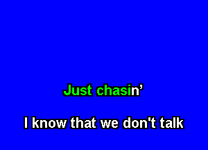 Just chasiw

I know that we don't talk