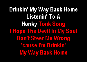 Drinkin' My Way Back Home
Listenin' To A
Honky Tonk Song
I Hope The Devil In My Soul
Don't Steer Me Wrong
'cause I'm Drinkin'
My Way Back Home