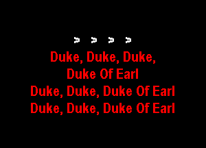 2392!

Duke, Duke, Duke,
Duke Of Earl

Duke, Duke, Duke Of Earl
Duke, Duke, Duke Of Earl