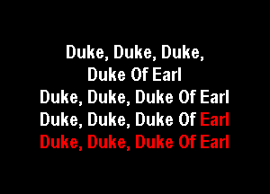 Duke, Duke, Duke,
Duke Of Earl
Duke, Duke, Duke Of Earl

Duke, Duke, Duke Of Earl
Duke, Duke, Duke Of Earl