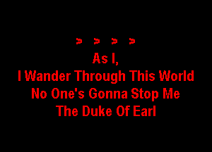 2392!

As I,
lWander Through This World

No One's Gonna Stop Me
The Duke Of Earl