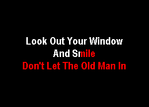 Look Out Your Window
And Smile

Don't Let The Old Man In