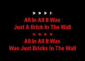 3333

All In All It Was
Just A Brick In The Wall

3333

All In All It Was
Was Just Bricks In The Wall