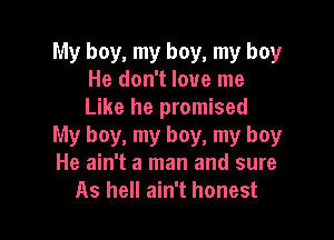My boy, my boy, my boy
He don't love me
Like he promised

My boy, my boy, my boy
He ain't a man and sure
As hell ain't honest