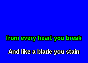 from every heart you break

And like a blade you stain