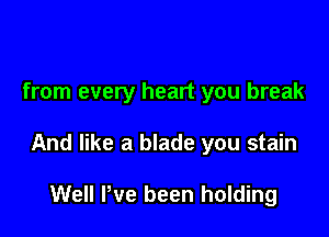 from every heart you break

And like a blade you stain

Well Pve been holding