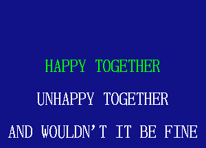 HAPPY TOGETHER
UNHAPPY TOGETHER
AND WOULDIW T IT BE FINE