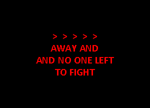 ) )
AWAYAND

AND NO ONE LEFT
TO FIGHT