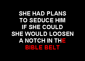 SHE HAD PLANS
TO SEDUCE HIM
IF SHE COULD
SHE WOULD LOOSEN
A NOTCH IN THE
BIBLE BELT