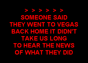 SOMEONE SAID
THEY WENT TO VEGAS
BACK HOME IT DIDN'T
TAKE US LONG
TO HEAR THE NEWS
OF WHAT THEY DID