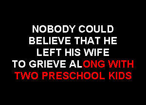 NOBODY COULD
BELIEVE THAT HE
LEFT HIS WIFE
T0 GRIEVE ALONG WITH
TWO PRESCHOOL KIDS