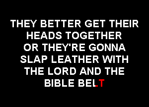 THEY BETTER GET THEIR
HEADS TOGETHER
0R THEY'RE GONNA

SLAP LEATHER WITH
THE LORD AND THE
BIBLE BELT