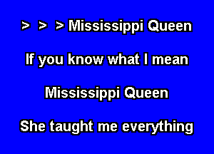 za t) MississippiQueen

If you know what I mean

Mississippi Queen

She taught me everything
