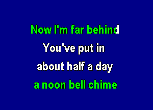 Now I'm far behind
You've put in

about half a day

a noon bell chime