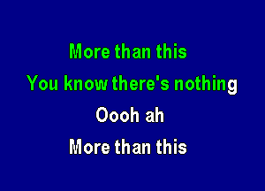 More than this
You knowthere's nothing

Oooh ah
More than this